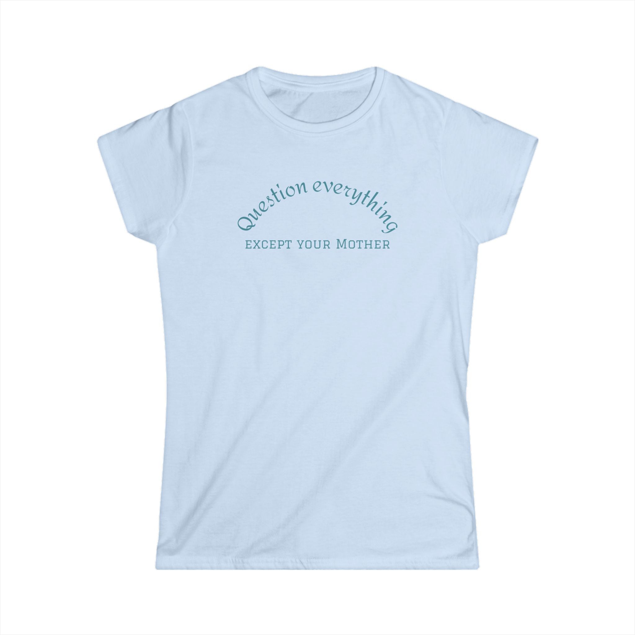 Quote Tee: "Question everything except your mother" - Fun Graphic Tee, Women's Casual Shirt, Gift for Moms, Birthday T-Shirt, Everyday Wear