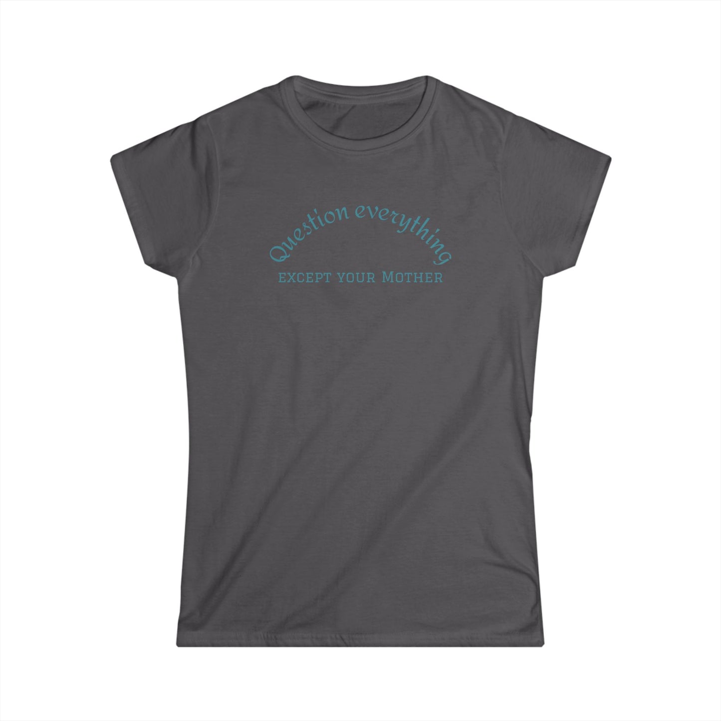 Quote Tee: "Question everything except your mother" - Fun Graphic Tee, Women's Casual Shirt, Gift for Moms, Birthday T-Shirt, Everyday Wear