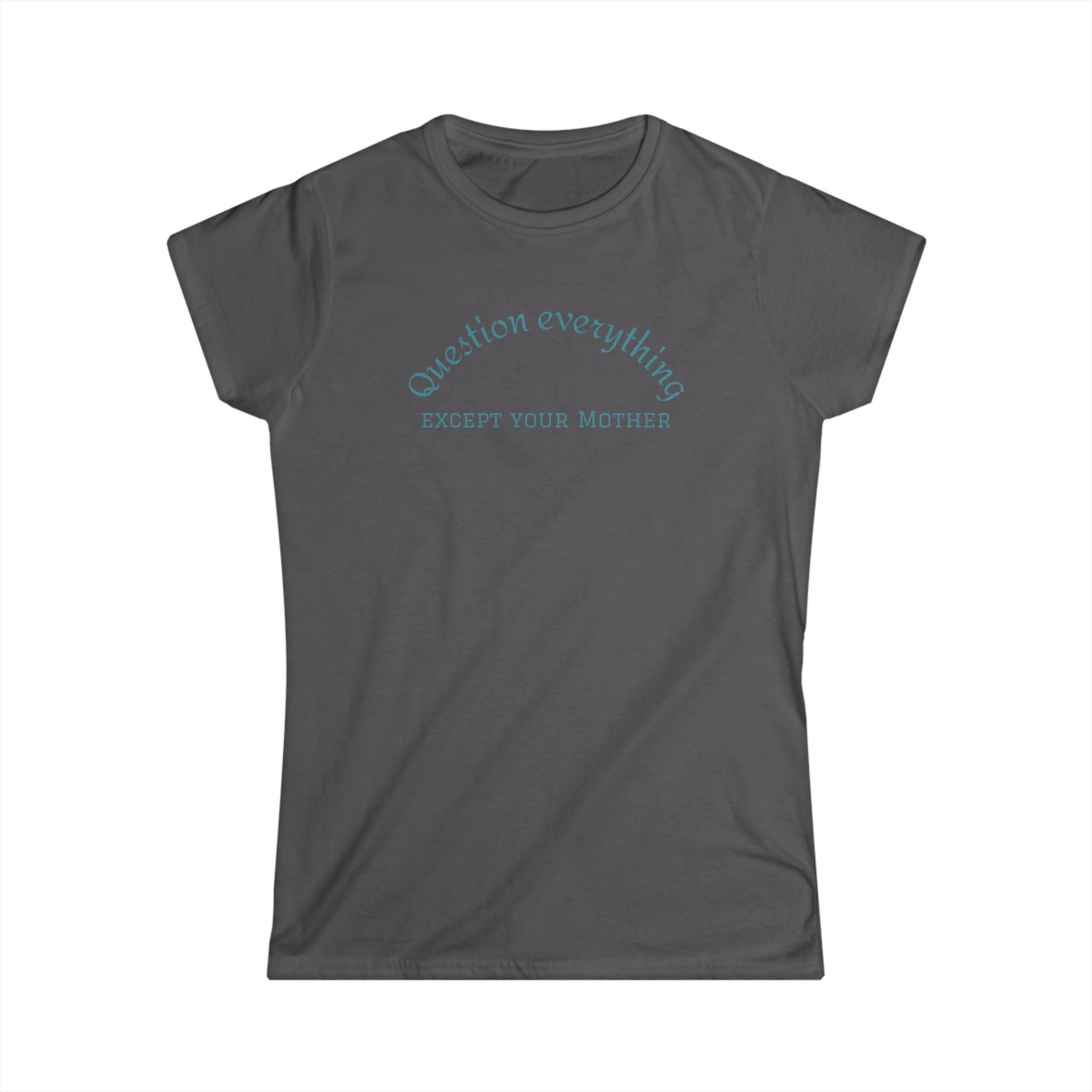 Quote Tee: "Question everything except your mother" - Fun Graphic Tee, Women's Casual Shirt, Gift for Moms, Birthday T-Shirt, Everyday Wear