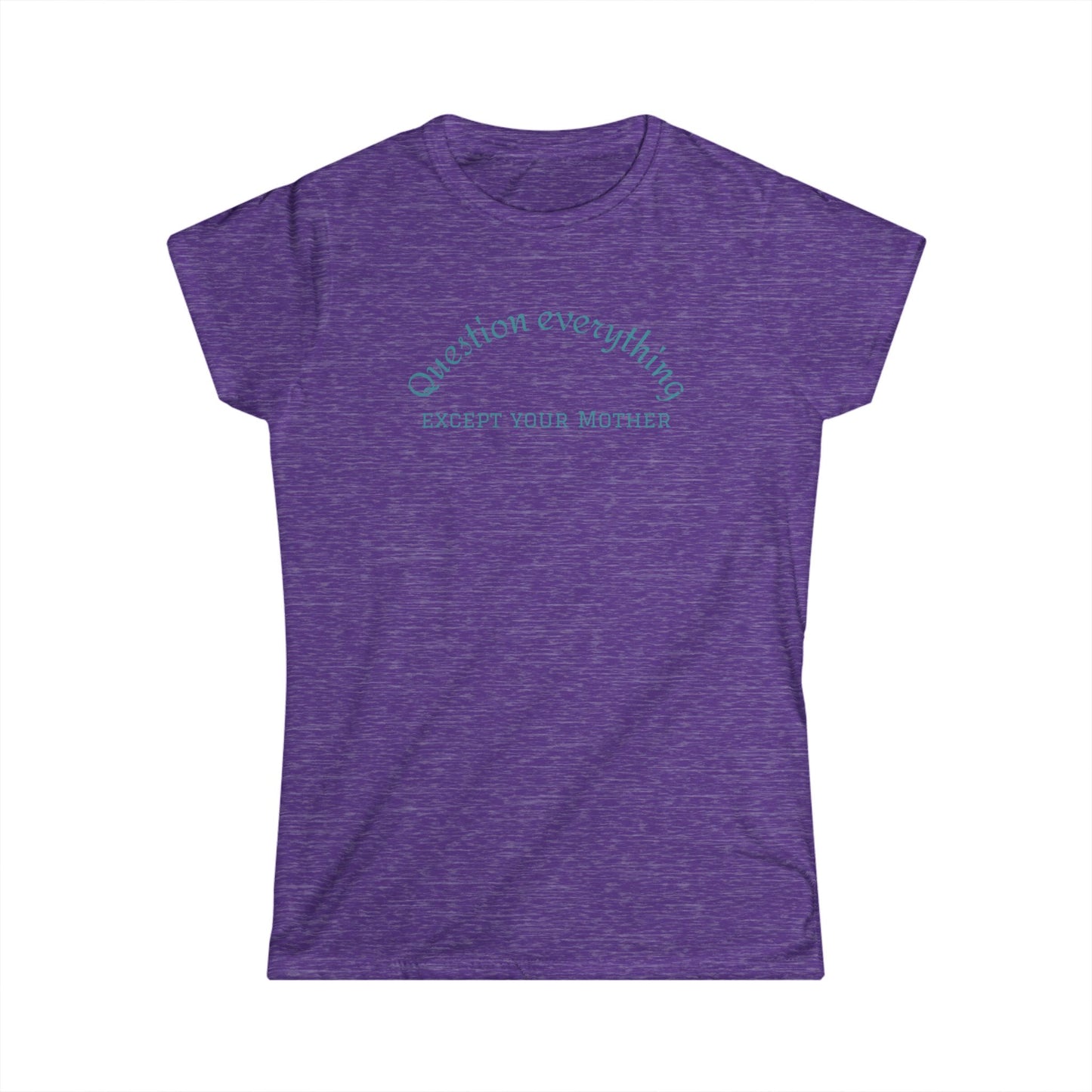 Quote Tee: "Question everything except your mother" - Fun Graphic Tee, Women's Casual Shirt, Gift for Moms, Birthday T-Shirt, Everyday Wear