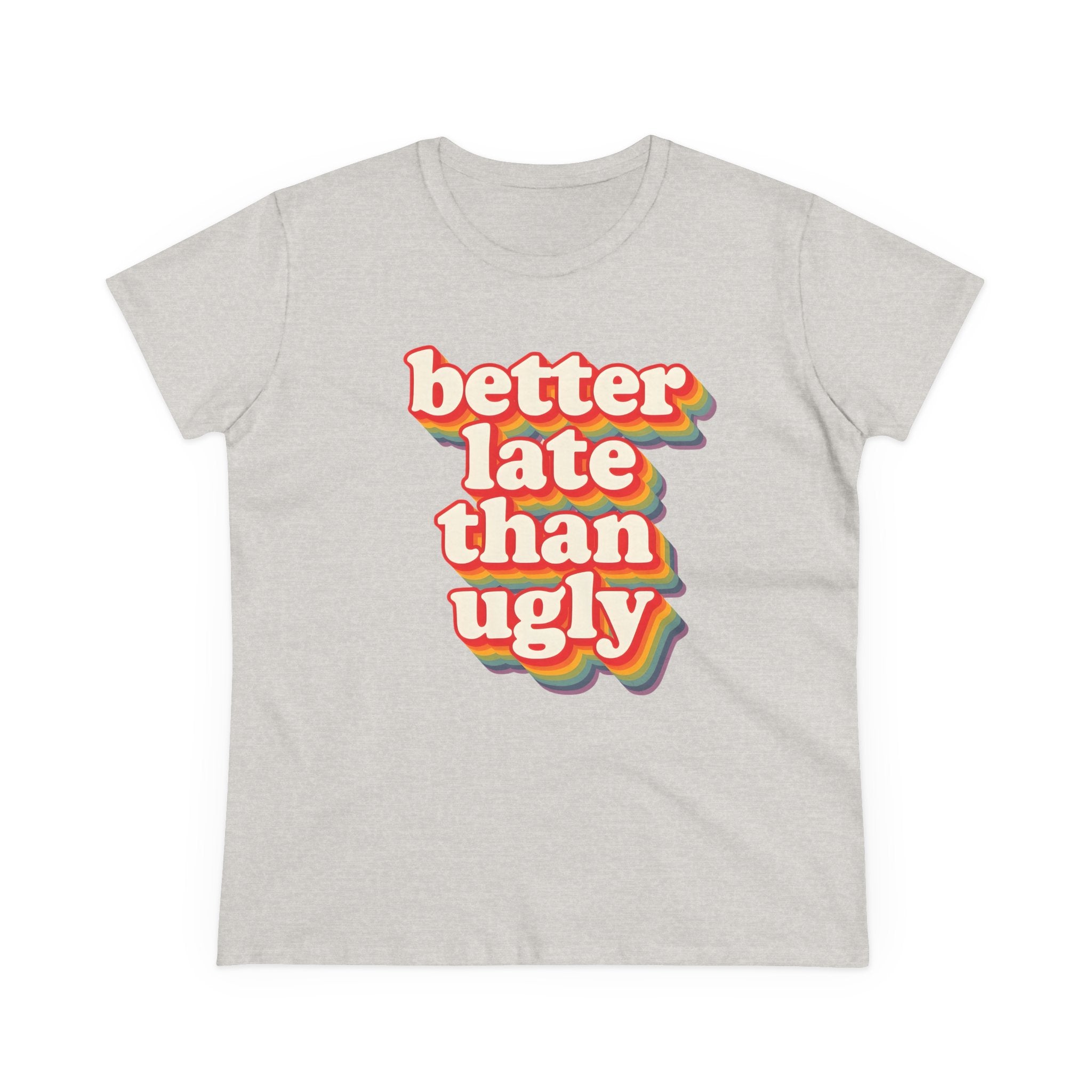 Graphic Tee, Funny Quote Shirt, Better Late Than Ugly, Women's T-Shirt, Sarcastic Top, Gift for Her, Comfy Graphic Top