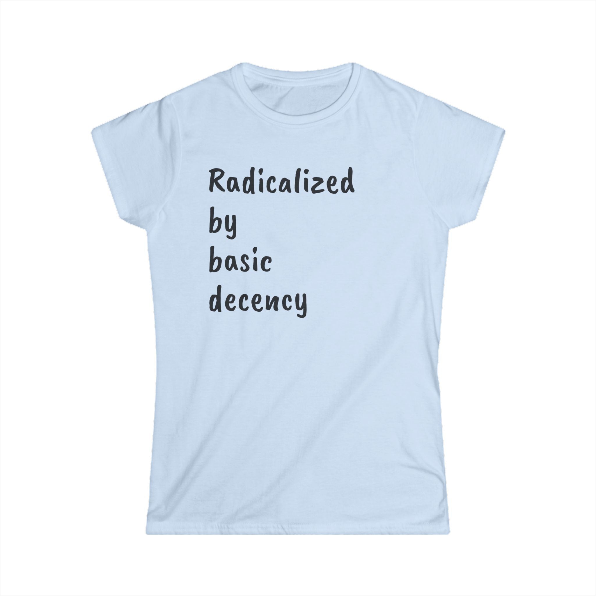 Radicalized by Basic Decency Women's Tee, Casual Shirt for Activists, Social Justice Statement Top, Softstyle Tee, Everyday Wear, Gift for