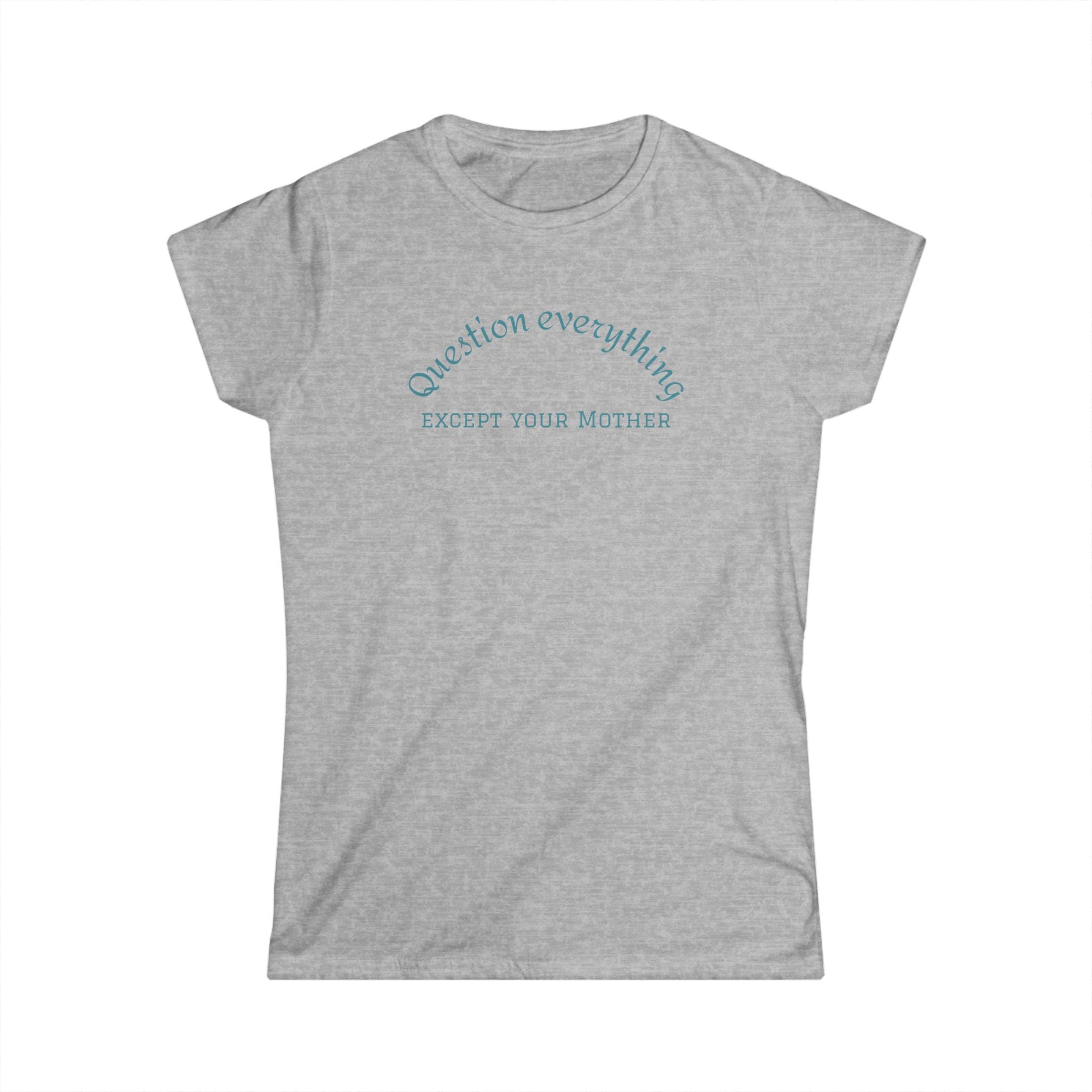 Quote Tee: "Question everything except your mother" - Fun Graphic Tee, Women's Casual Shirt, Gift for Moms, Birthday T-Shirt, Everyday Wear