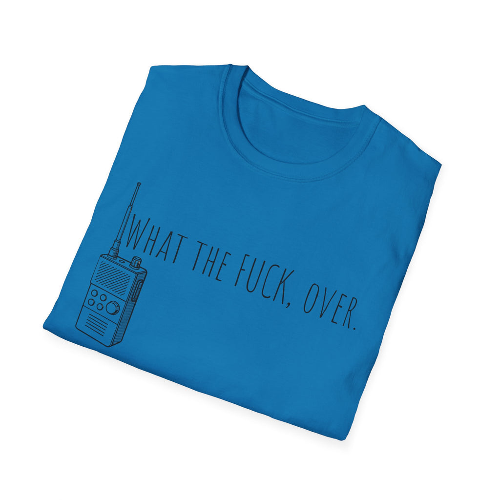 What the fuck,over. Crazy Times Unisex T-Shirt, Walkie-Talkie World Problems Tee, WTF Shirt military humor gift