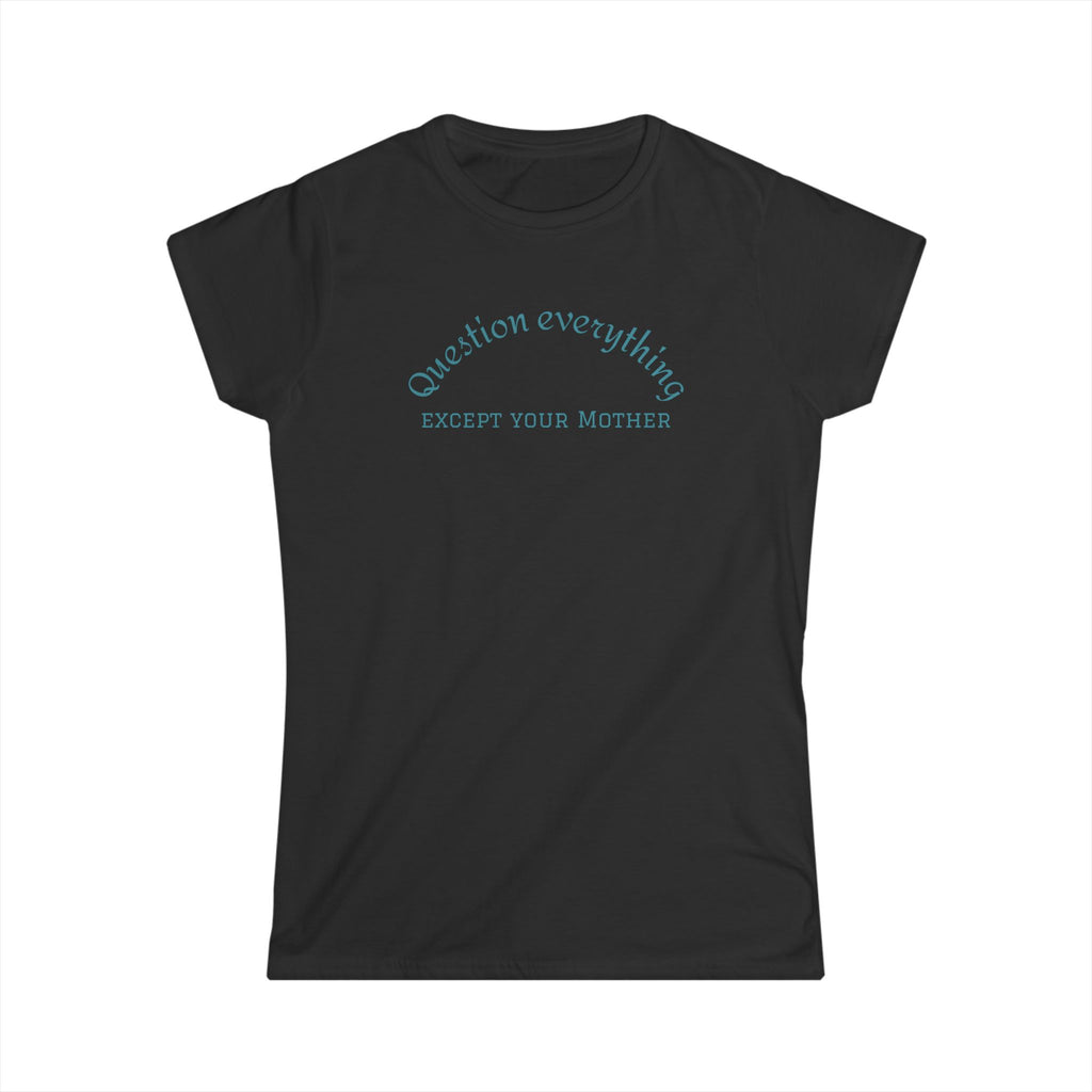 Quote Tee: "Question everything except your mother" - Fun Graphic Tee, Women's Casual Shirt, Gift for Moms, Birthday T-Shirt, Everyday Wear