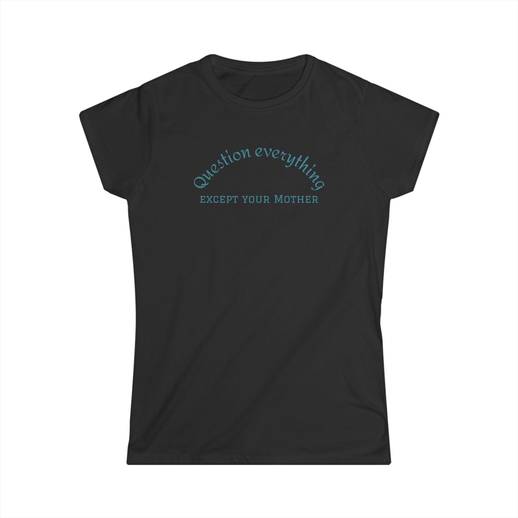 Quote Tee: "Question everything except your mother" - Fun Graphic Tee, Women's Casual Shirt, Gift for Moms, Birthday T-Shirt, Everyday Wear
