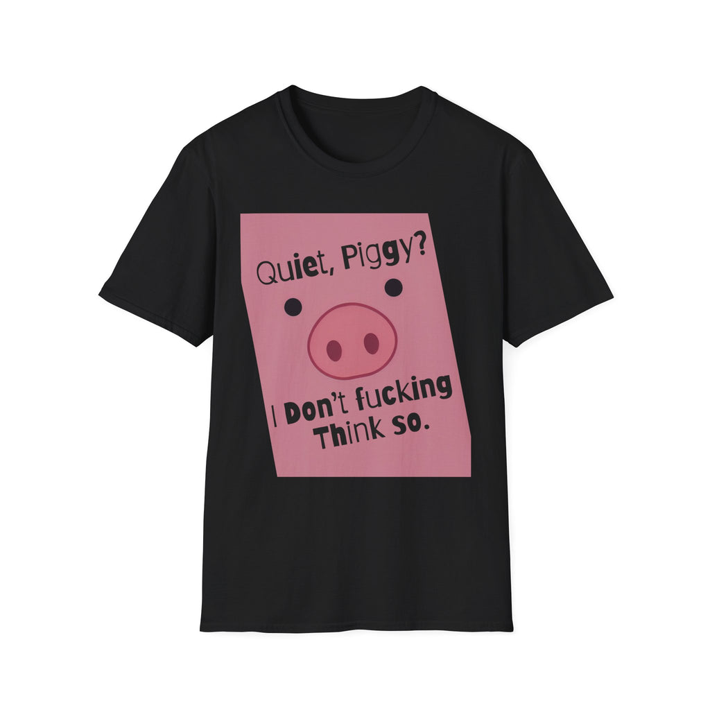 Quiet Piggy Graphic T-Shirt — "Quiet, Piggy? I Don't Fucking Think So." Funny Sassy Tee anti Trump gift