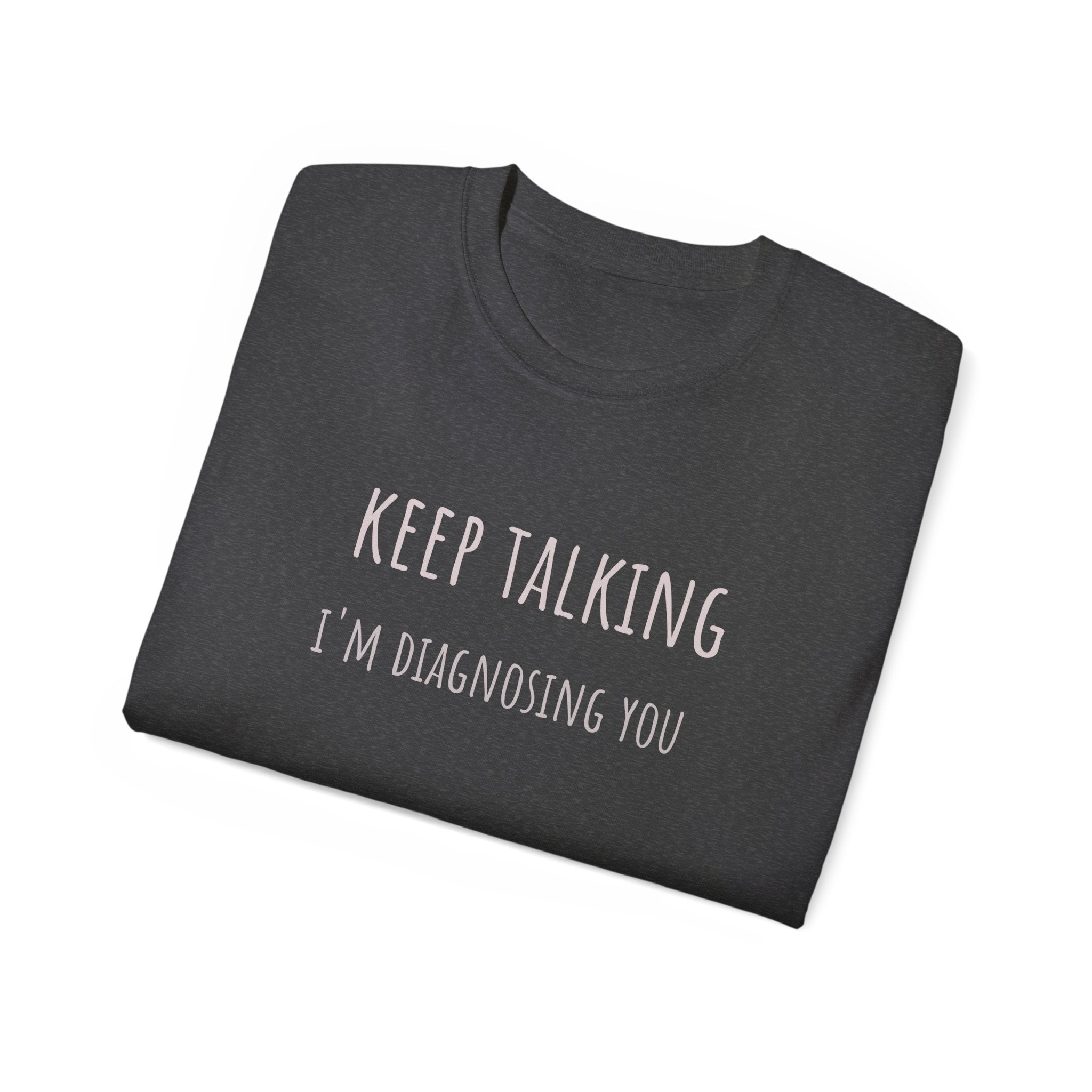 Keep Talking Diagnosis Tee | Funny Therapist Gift, Unisex Cotton T-Shirt, Humorous Diagnosis Shirt, Perfect for Psychologists, Casual Wear