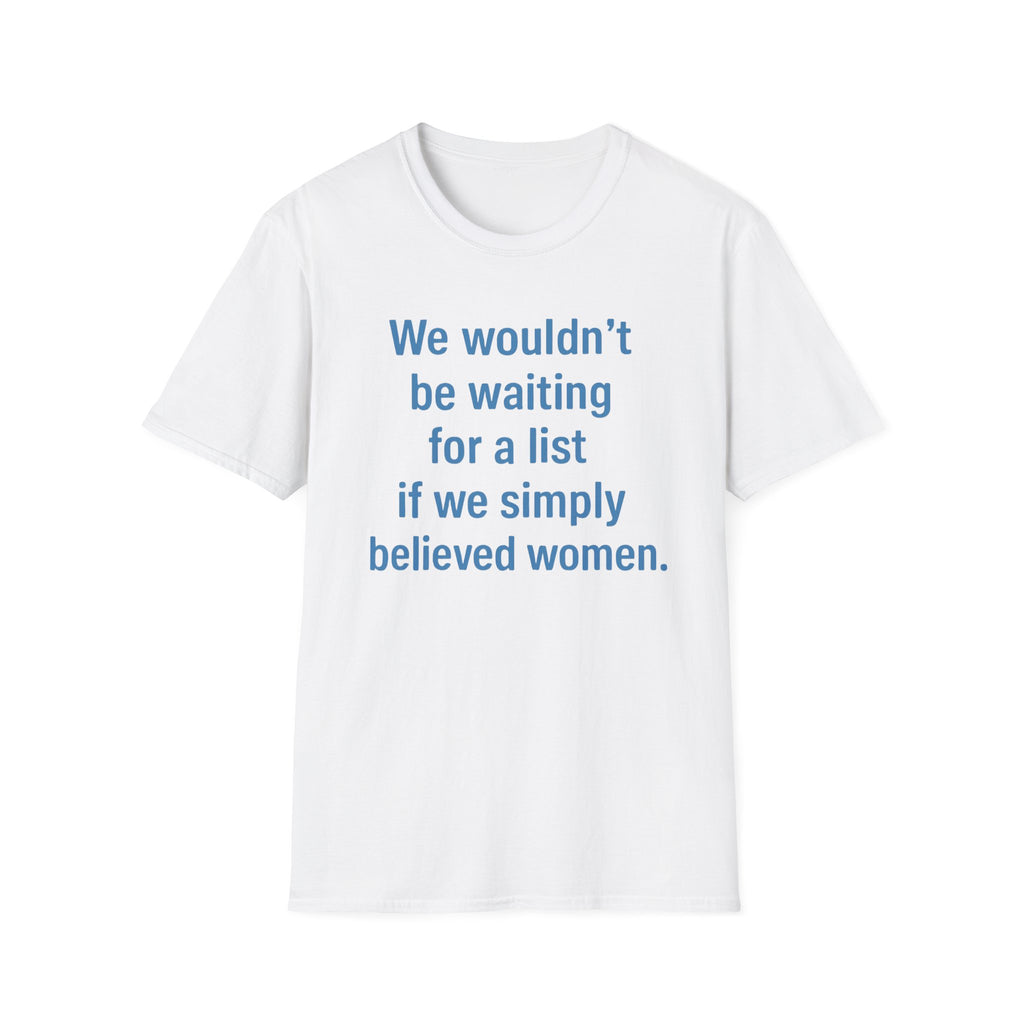 We wouldnt need a list if we believed women. Social Justice Feminist Unisex T-Shirt, Women's Rights Epstein Files Tee, Anti-Trump