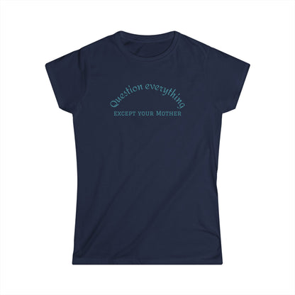Quote Tee: "Question everything except your mother" - Fun Graphic Tee, Women's Casual Shirt, Gift for Moms, Birthday T-Shirt, Everyday Wear