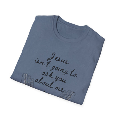 Unisex T-Shirt - Jesus Isn't Going to Ask You About Me Design