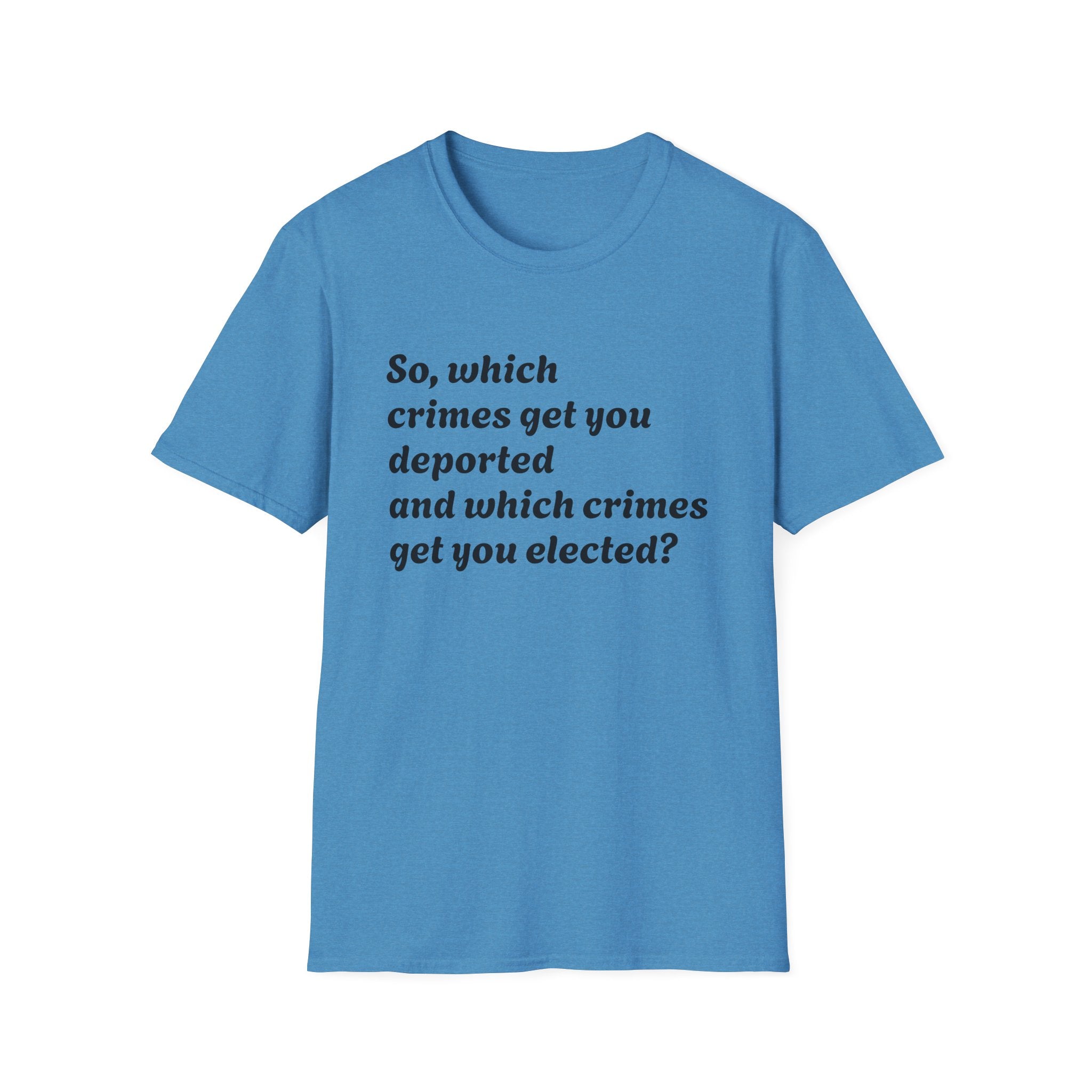 So what crimes get you deported or elected Activist Unisex Soft T-Shirt, Protest Tee, Resistance Shirt, Social Justice, Anti Trump Clothing
