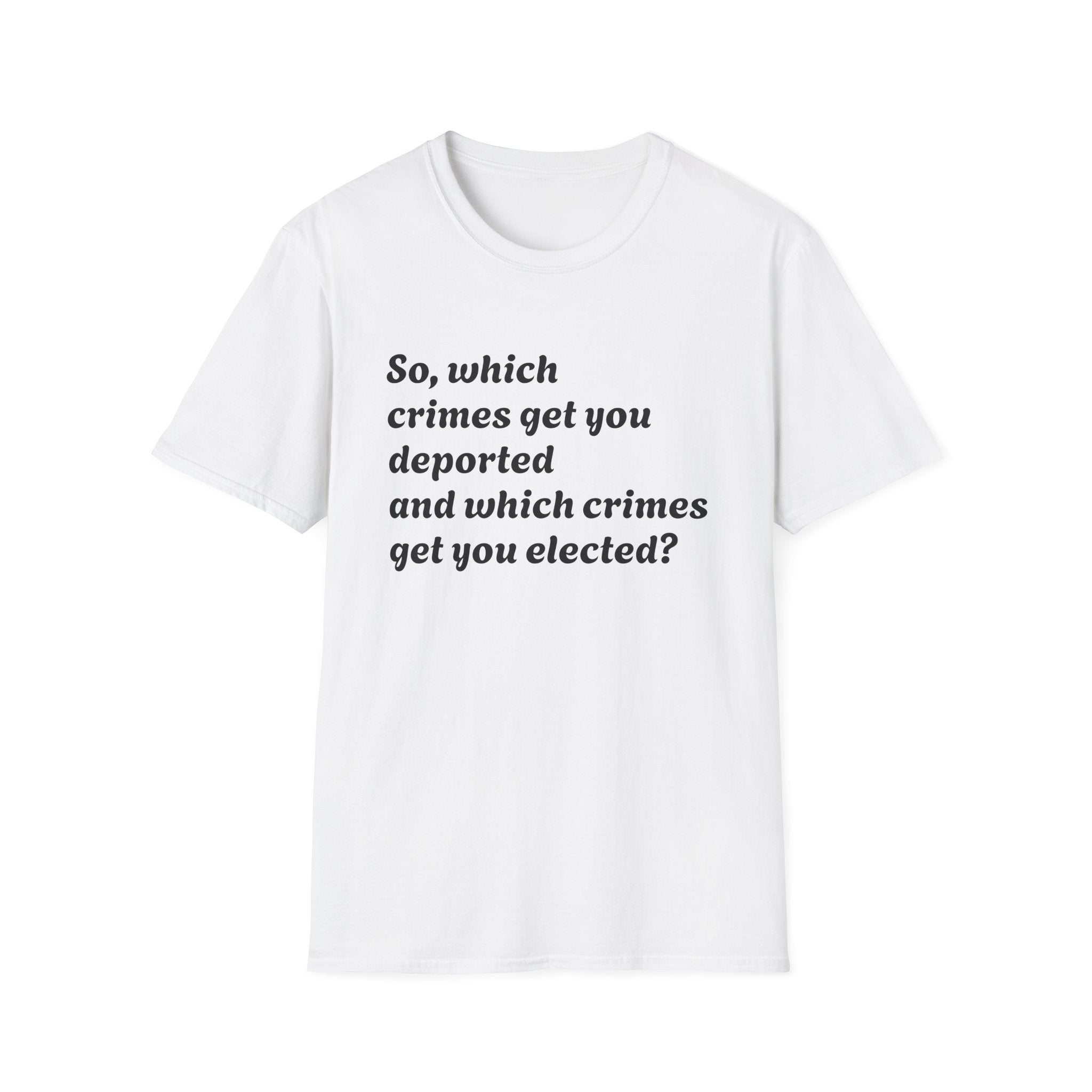 So what crimes get you deported or elected Activist Unisex Soft T-Shirt, Protest Tee, Resistance Shirt, Social Justice, Anti Trump Clothing