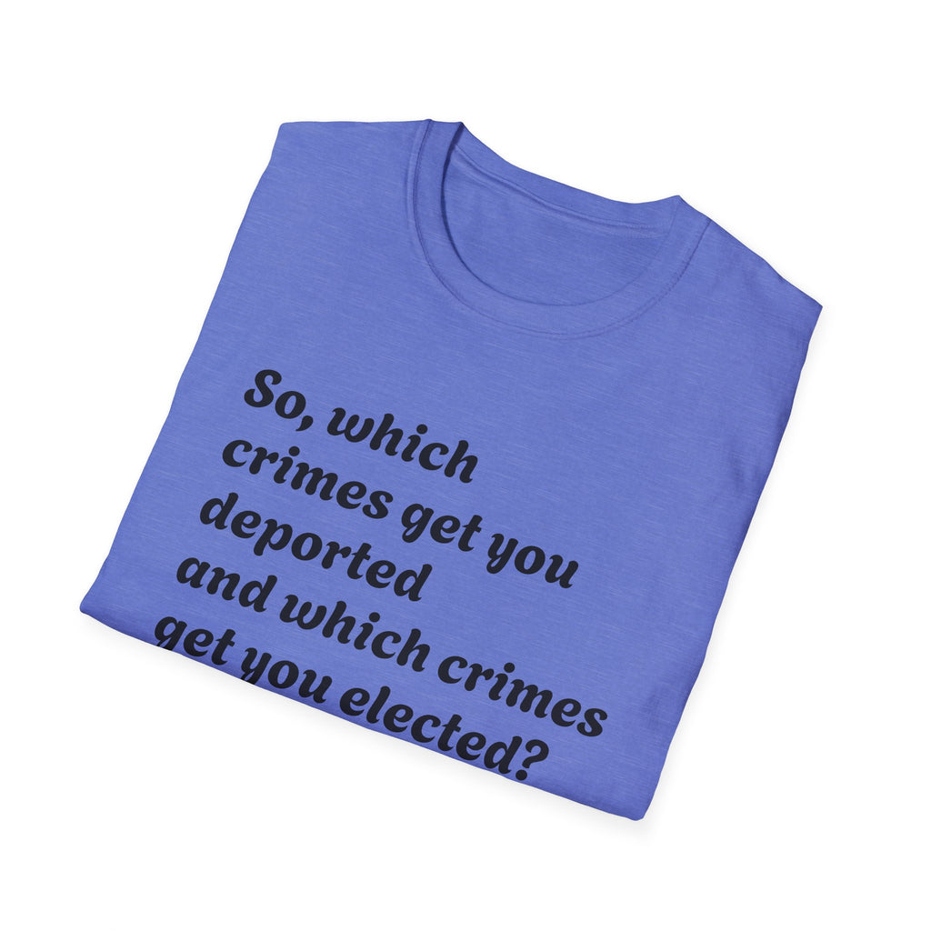 So what crimes get you deported or elected Activist Unisex Soft T-Shirt, Protest Tee, Resistance Shirt, Social Justice, Anti Trump Clothing