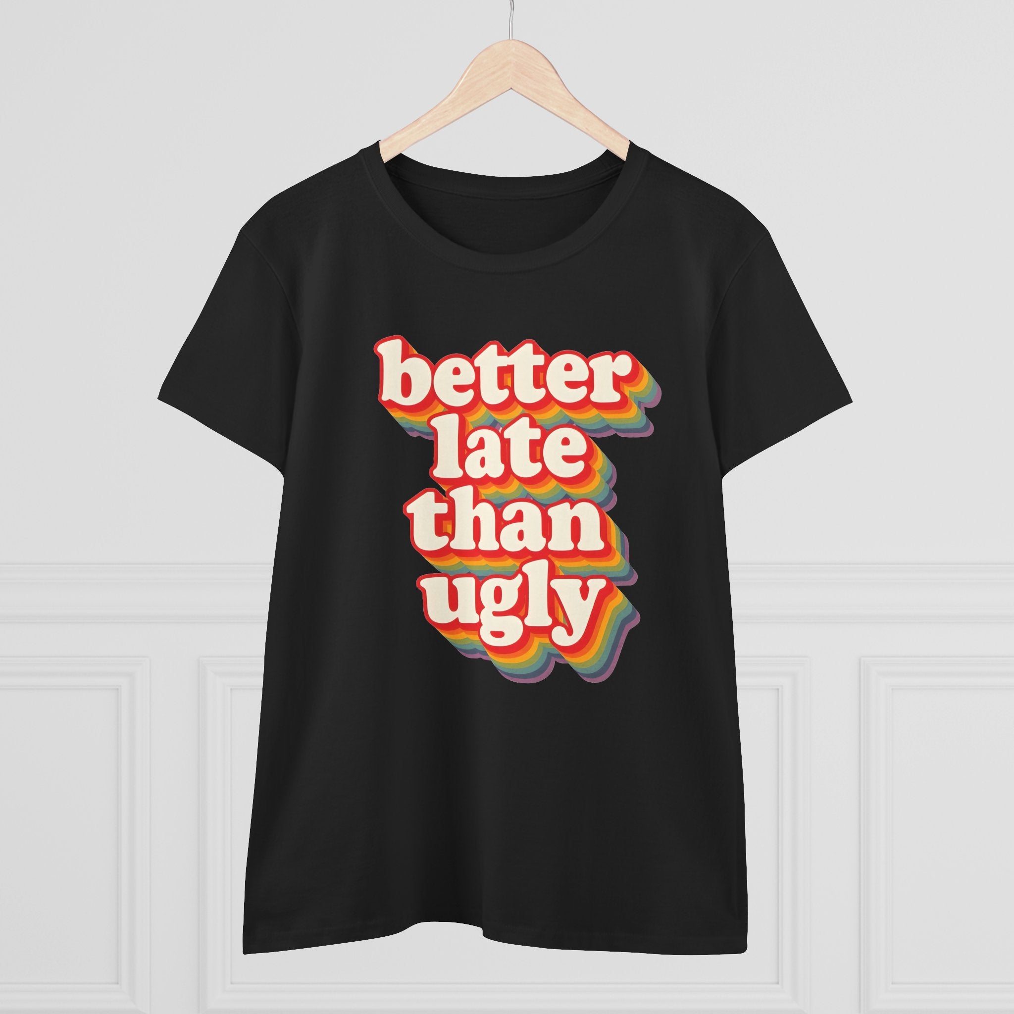 Graphic Tee, Funny Quote Shirt, Better Late Than Ugly, Women's T-Shirt, Sarcastic Top, Gift for Her, Comfy Graphic Top