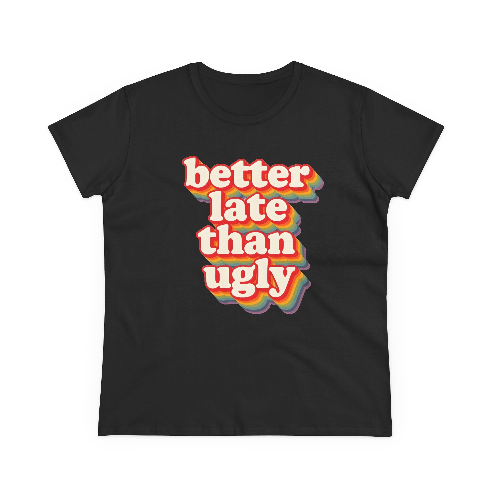 Graphic Tee, Funny Quote Shirt, Better Late Than Ugly, Women's T-Shirt, Sarcastic Top, Gift for Her, Comfy Graphic Top