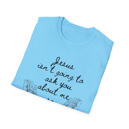 Unisex T-Shirt - Jesus Isn't Going to Ask You About Me Design