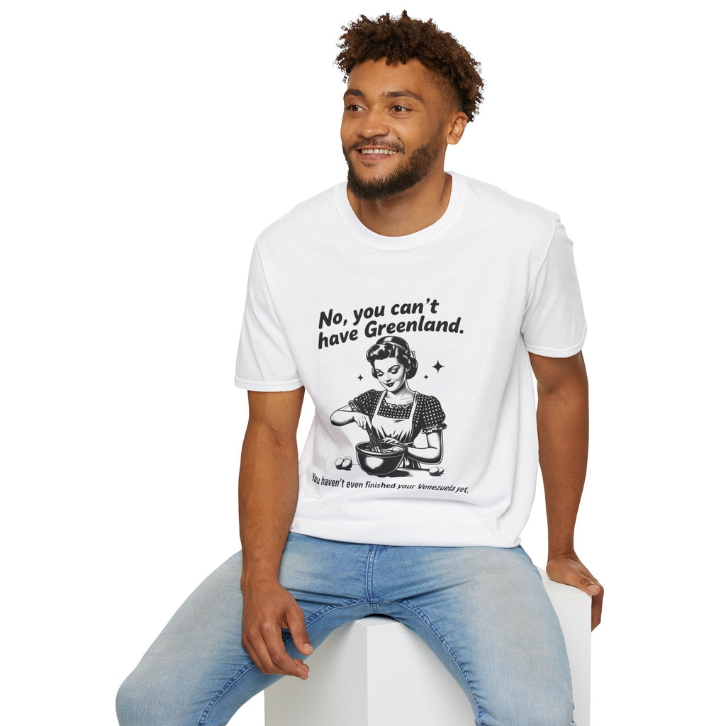 Funny Political Quote T-Shirt — “No, you can’t have Greenland. You haven’t even finished your Venezuela yet.”