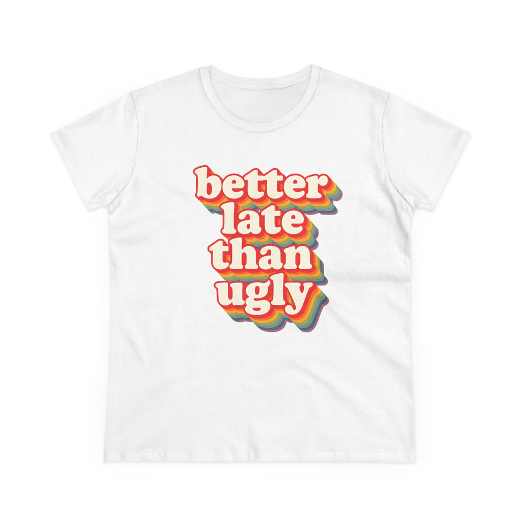 Graphic Tee, Funny Quote Shirt, Better Late Than Ugly, Women's T-Shirt, Sarcastic Top, Gift for Her, Comfy Graphic Top