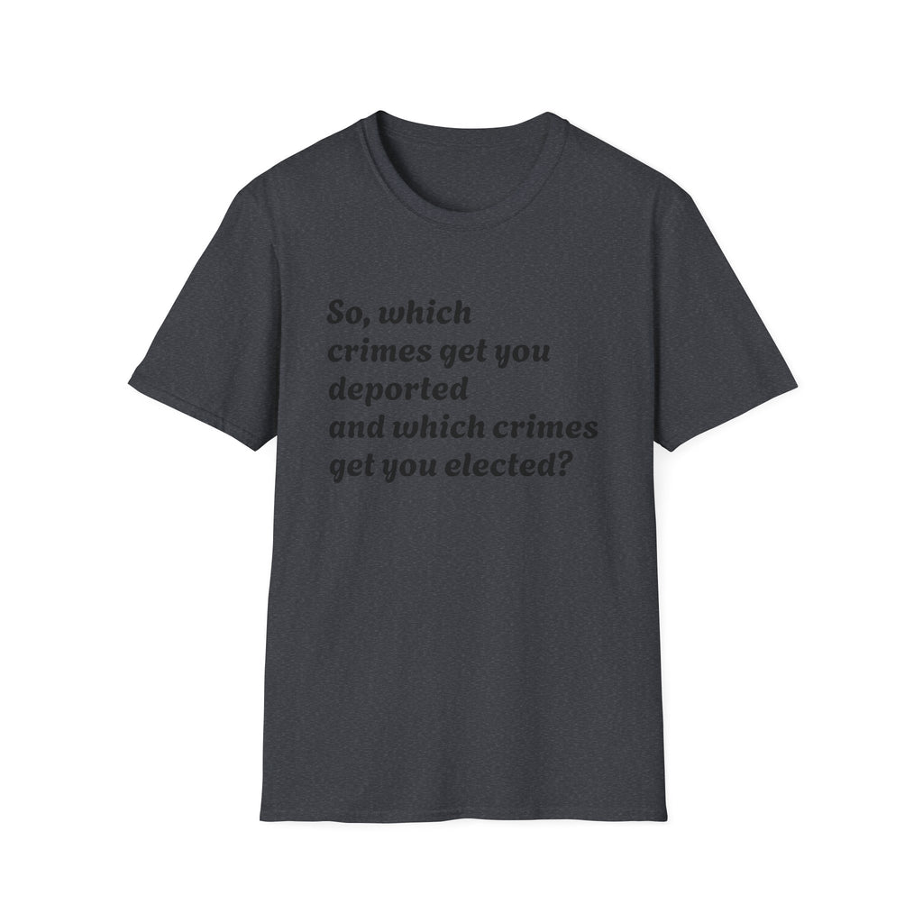 So what crimes get you deported or elected Activist Unisex Soft T-Shirt, Protest Tee, Resistance Shirt, Social Justice, Anti Trump Clothing